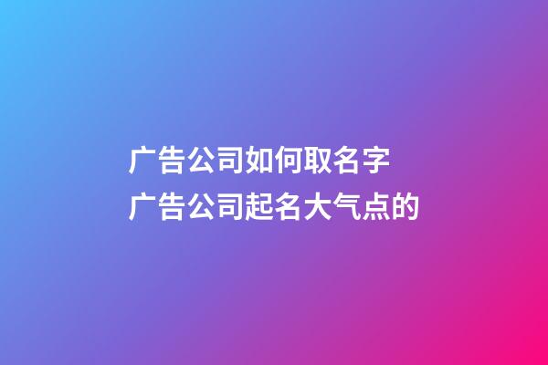 广告公司如何取名字 广告公司起名大气点的-第1张-公司起名-玄机派